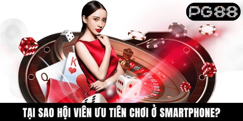 Tại sao hội viên ưu tiên chơi ở smartphone?
